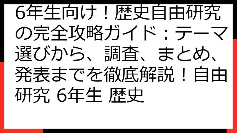 6年生向け！歴史自由研究の完全攻略ガイド：テーマ選びから、調査、まとめ、発表までを徹底解説！自由研究 6年生 歴史