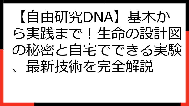 【自由研究DNA】基本から実践まで！生命の設計図の秘密と自宅でできる実験、最新技術を完全解説