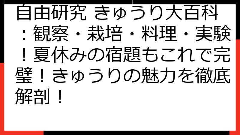 自由研究 きゅうり大百科：観察・栽培・料理・実験！夏休みの宿題もこれで完璧！きゅうりの魅力を徹底解剖！