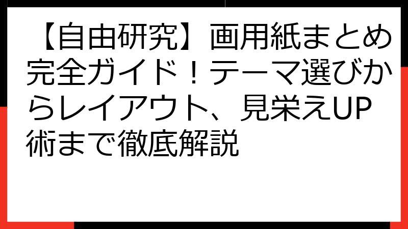 【自由研究】画用紙まとめ完全ガイド！テーマ選びからレイアウト、見栄えUP術まで徹底解説