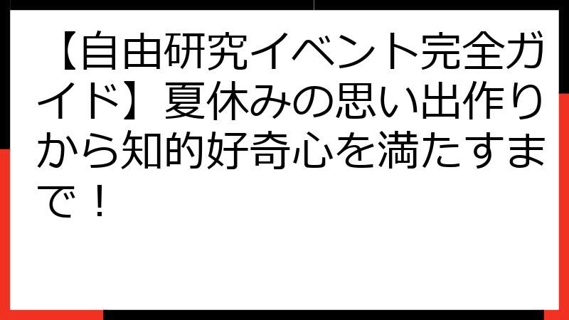 【自由研究イベント完全ガイド】夏休みの思い出作りから知的好奇心を満たすまで！