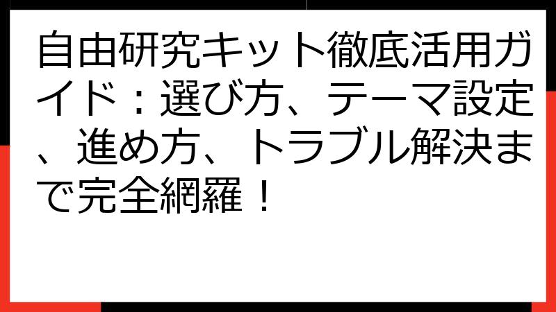 自由研究キット徹底活用ガイド：選び方、テーマ設定、進め方、トラブル解決まで完全網羅！