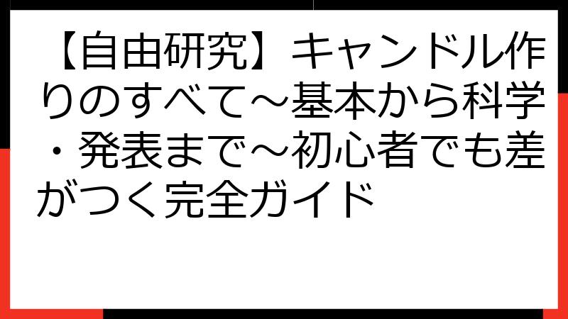 【自由研究】キャンドル作りのすべて〜基本から科学・発表まで〜初心者でも差がつく完全ガイド