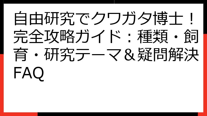 自由研究でクワガタ博士！完全攻略ガイド：種類・飼育・研究テーマ＆疑問解決FAQ