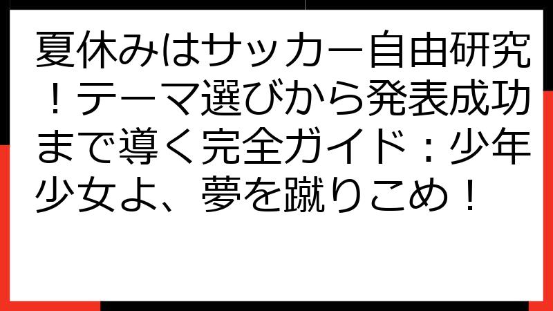 夏休みはサッカー自由研究！テーマ選びから発表成功まで導く完全ガイド：少年少女よ、夢を蹴りこめ！