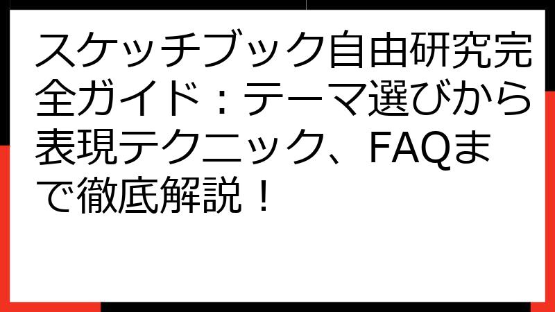 スケッチブック自由研究完全ガイド：テーマ選びから表現テクニック、FAQまで徹底解説！