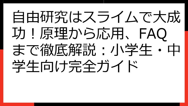 自由研究はスライムで大成功！原理から応用、FAQまで徹底解説：小学生・中学生向け完全ガイド