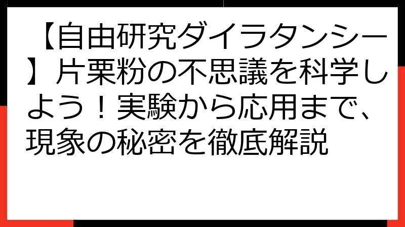 【自由研究ダイラタンシー】片栗粉の不思議を科学しよう！実験から応用まで、現象の秘密を徹底解説