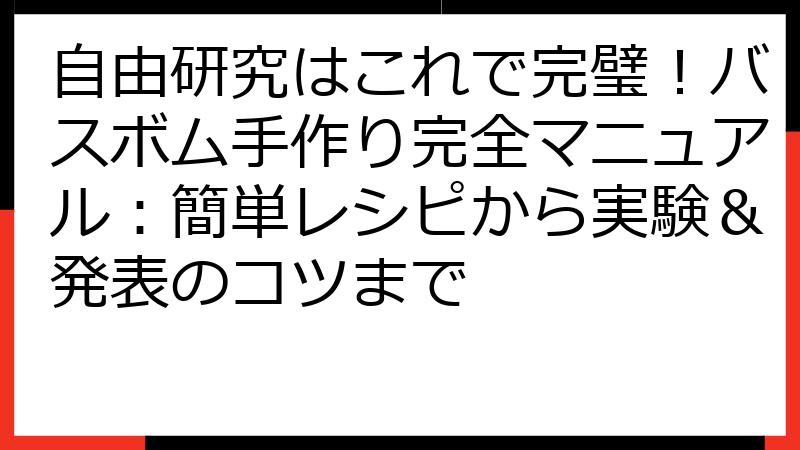 自由研究はこれで完璧！バスボム手作り完全マニュアル：簡単レシピから実験＆発表のコツまで