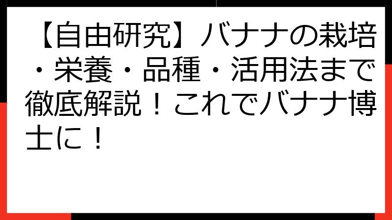 【自由研究】バナナの栽培・栄養・品種・活用法まで徹底解説！これでバナナ博士に！