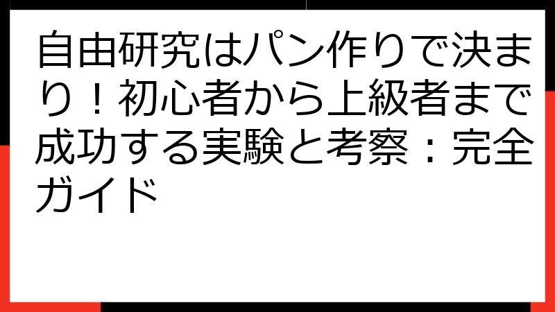 自由研究はパン作りで決まり！初心者から上級者まで成功する実験と考察：完全ガイド