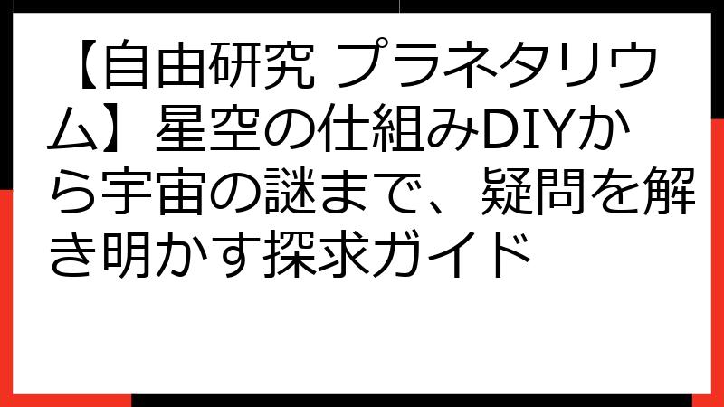 【自由研究 プラネタリウム】星空の仕組みDIYから宇宙の謎まで、疑問を解き明かす探求ガイド
