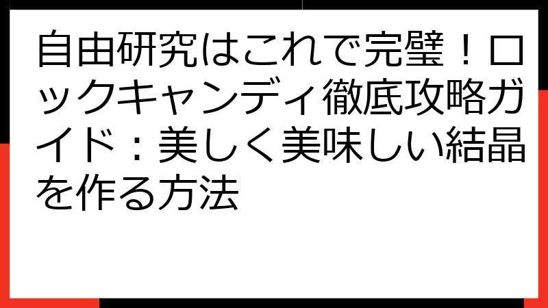 自由研究はこれで完璧！ロックキャンディ徹底攻略ガイド：美しく美味しい結晶を作る方法