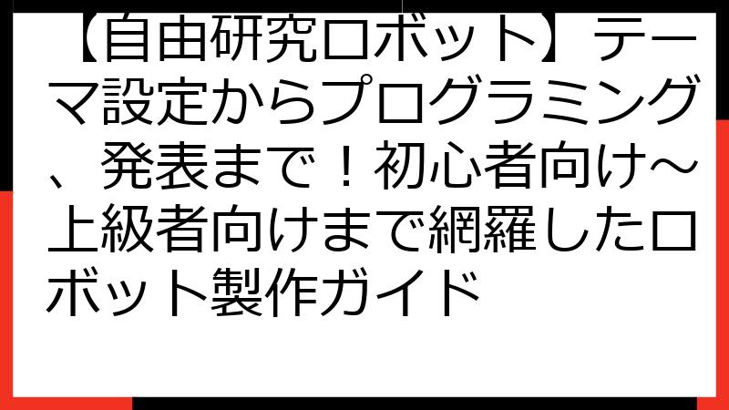【自由研究ロボット】テーマ設定からプログラミング、発表まで！初心者向け～上級者向けまで網羅したロボット製作ガイド