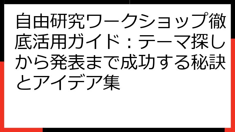 自由研究ワークショップ徹底活用ガイド：テーマ探しから発表まで成功する秘訣とアイデア集