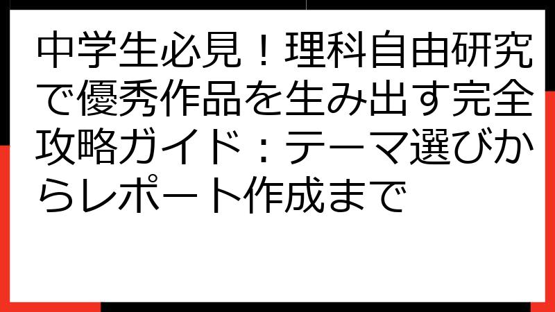 中学生必見！理科自由研究で優秀作品を生み出す完全攻略ガイド：テーマ選びからレポート作成まで