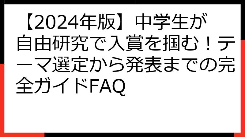 【2024年版】中学生が自由研究で入賞を掴む！テーマ選定から発表までの完全ガイドFAQ