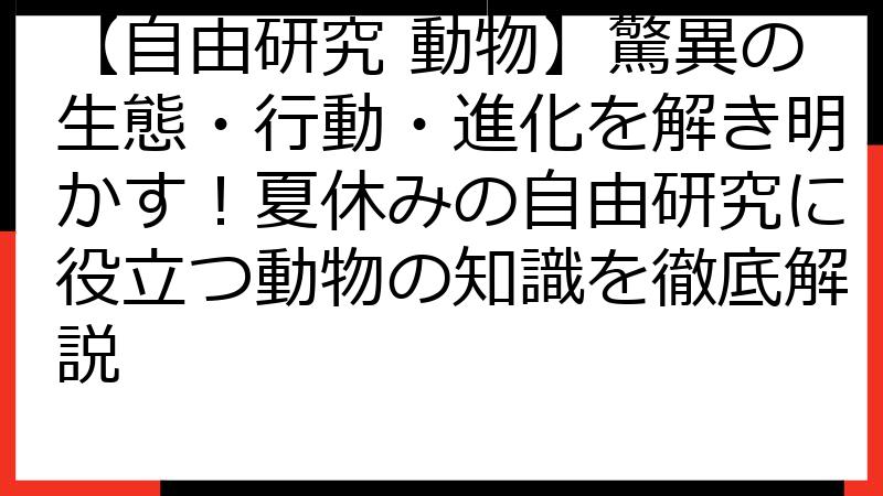 【自由研究 動物】驚異の生態・行動・進化を解き明かす！夏休みの自由研究に役立つ動物の知識を徹底解説