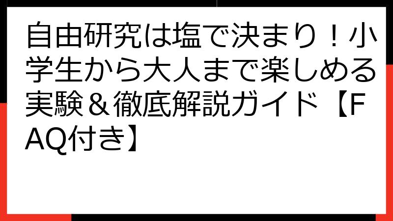 自由研究は塩で決まり！小学生から大人まで楽しめる実験＆徹底解説ガイド【FAQ付き】