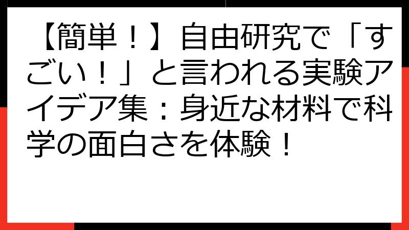 【簡単！】自由研究で「すごい！」と言われる実験アイデア集：身近な材料で科学の面白さを体験！