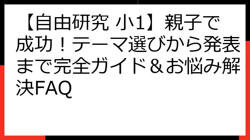 【自由研究 小1】親子で成功！テーマ選びから発表まで完全ガイド＆お悩み解決FAQ