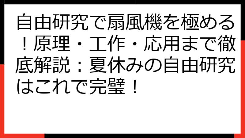 自由研究で扇風機を極める！原理・工作・応用まで徹底解説：夏休みの自由研究はこれで完璧！