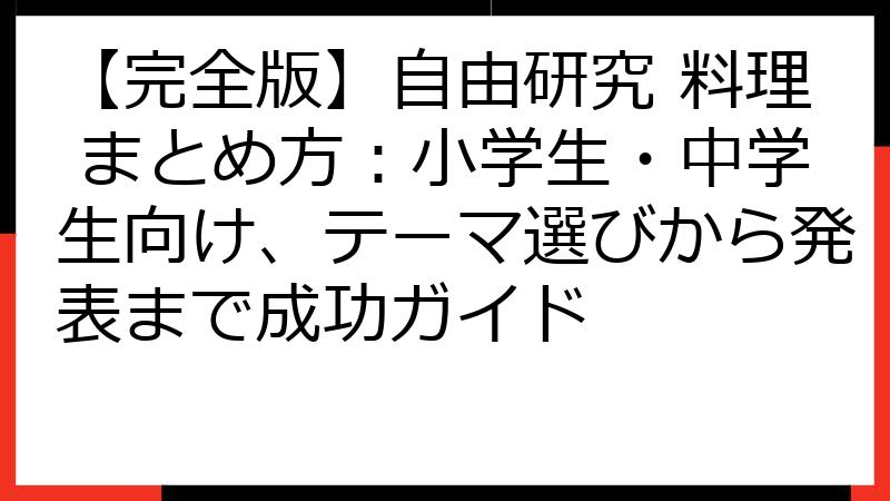 【完全版】自由研究 料理 まとめ方：小学生・中学生向け、テーマ選びから発表まで成功ガイド
