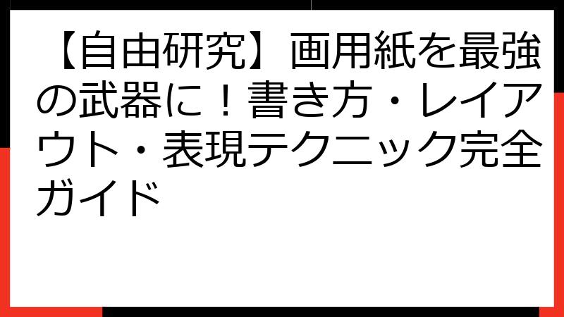 【自由研究】画用紙を最強の武器に！書き方・レイアウト・表現テクニック完全ガイド