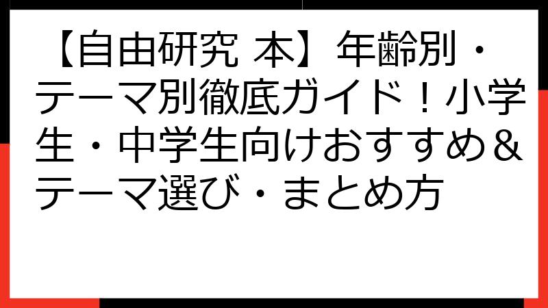 【自由研究 本】年齢別・テーマ別徹底ガイド！小学生・中学生向けおすすめ＆テーマ選び・まとめ方