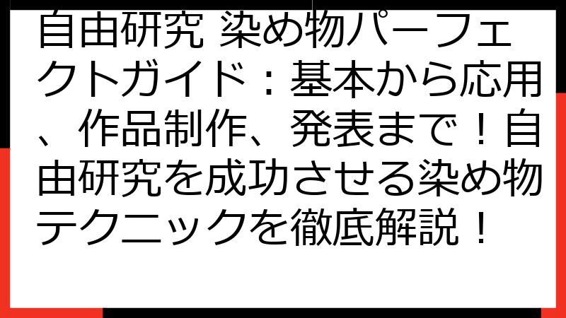 自由研究 染め物パーフェクトガイド：基本から応用、作品制作、発表まで！自由研究を成功させる染め物テクニックを徹底解説！
