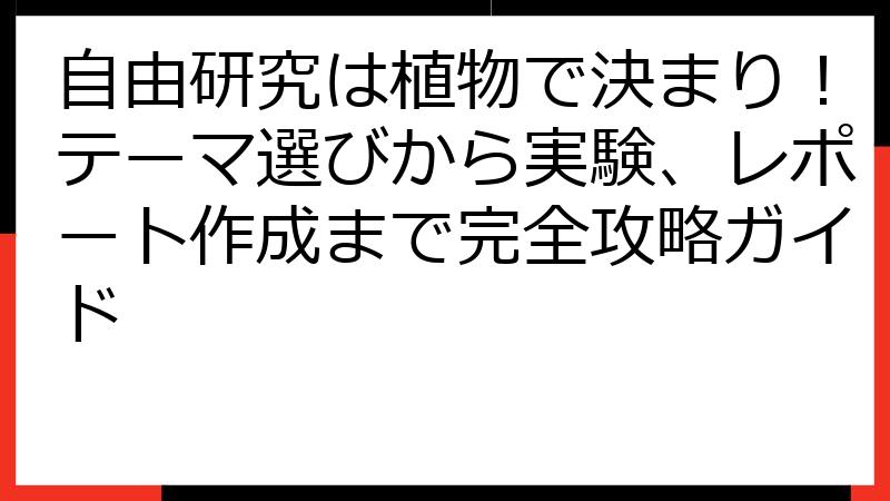自由研究は植物で決まり！テーマ選びから実験、レポート作成まで完全攻略ガイド