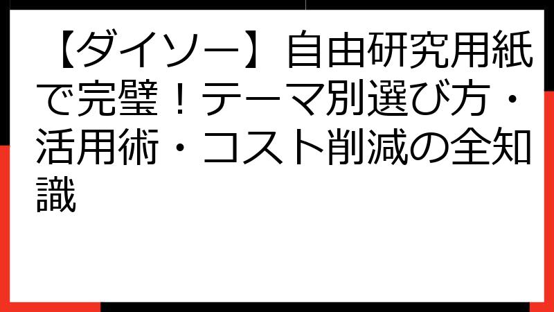 【ダイソー】自由研究用紙で完璧！テーマ別選び方・活用術・コスト削減の全知識