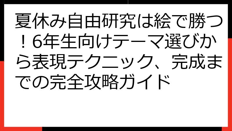 夏休み自由研究は絵で勝つ！6年生向けテーマ選びから表現テクニック、完成までの完全攻略ガイド