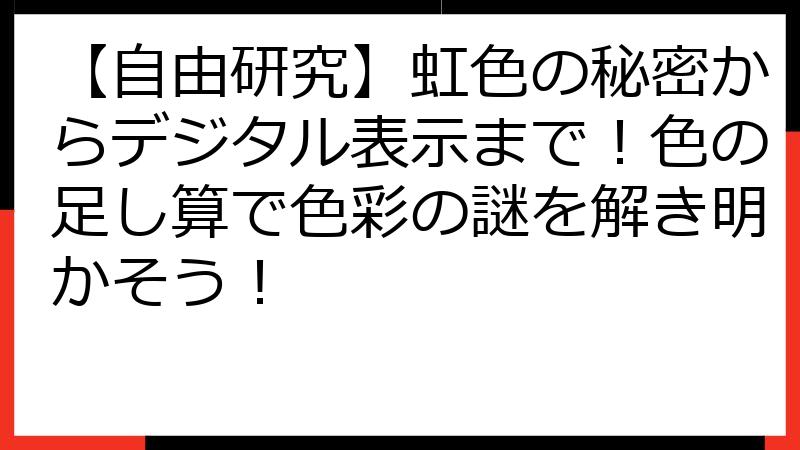 【自由研究】虹色の秘密からデジタル表示まで！色の足し算で色彩の謎を解き明かそう！