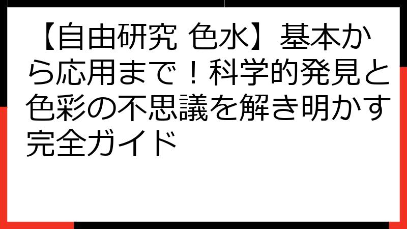 【自由研究 色水】基本から応用まで！科学的発見と色彩の不思議を解き明かす完全ガイド