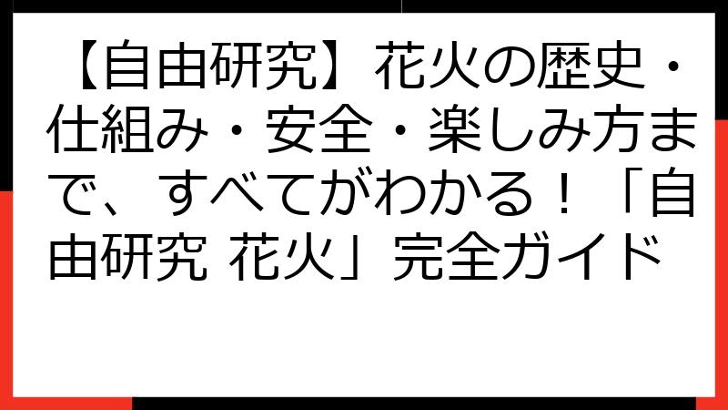 【自由研究】花火の歴史・仕組み・安全・楽しみ方まで、すべてがわかる！「自由研究 花火」完全ガイド