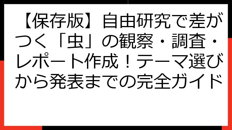 【保存版】自由研究で差がつく「虫」の観察・調査・レポート作成！テーマ選びから発表までの完全ガイド