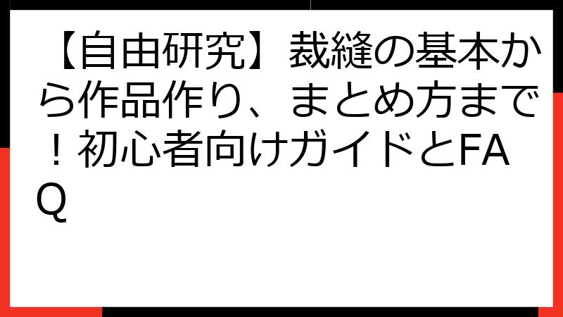 【自由研究】裁縫の基本から作品作り、まとめ方まで！初心者向けガイドとFAQ