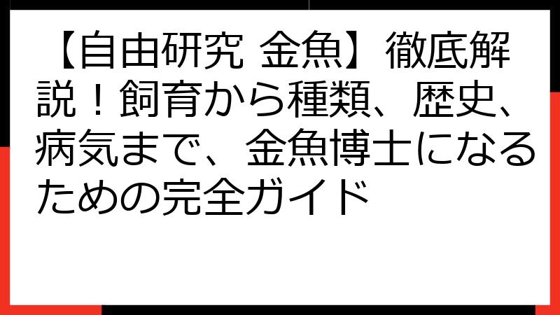 【自由研究 金魚】徹底解説！飼育から種類、歴史、病気まで、金魚博士になるための完全ガイド