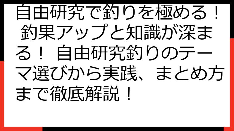 自由研究で釣りを極める！ 釣果アップと知識が深まる！ 自由研究釣りのテーマ選びから実践、まとめ方まで徹底解説！