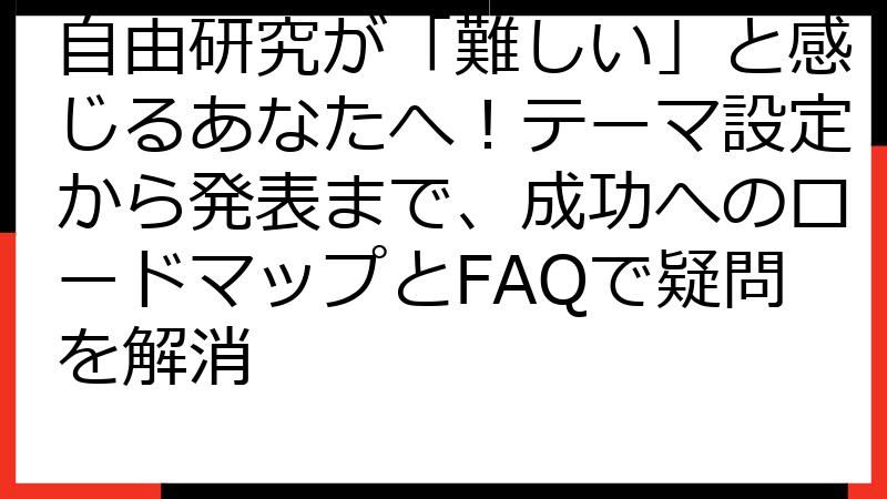 自由研究が「難しい」と感じるあなたへ！テーマ設定から発表まで、成功へのロードマップとFAQで疑問を解消