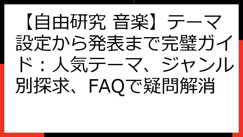 【自由研究 音楽】テーマ設定から発表まで完璧ガイド：人気テーマ、ジャンル別探求、FAQで疑問解消