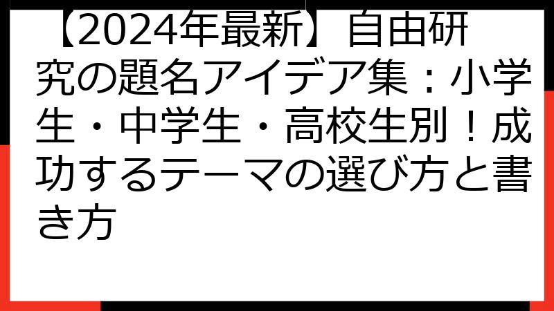 【2024年最新】自由研究の題名アイデア集：小学生・中学生・高校生別！成功するテーマの選び方と書き方
