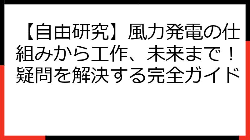 【自由研究】風力発電の仕組みから工作、未来まで！疑問を解決する完全ガイド