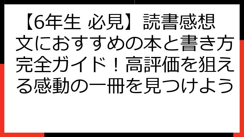 【6年生 必見】読書感想文におすすめの本と書き方完全ガイド！高評価を狙える感動の一冊を見つけよう