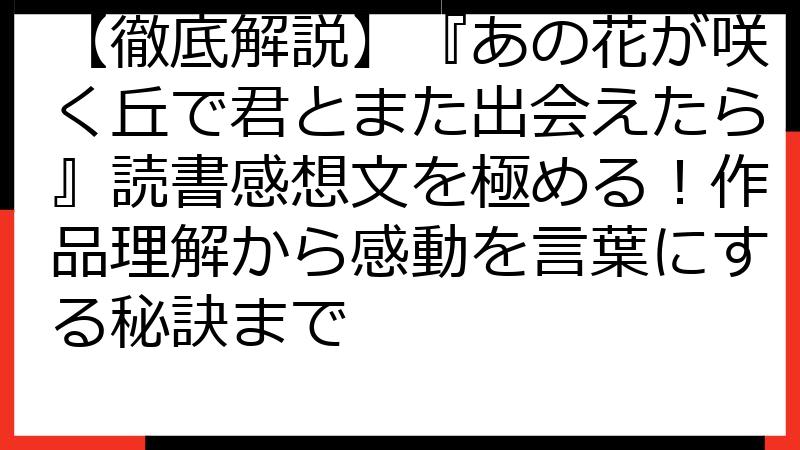【徹底解説】『あの花が咲く丘で君とまた出会えたら』読書感想文を極める！作品理解から感動を言葉にする秘訣まで