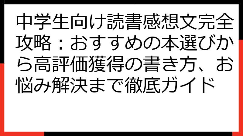 中学生向け読書感想文完全攻略：おすすめの本選びから高評価獲得の書き方、お悩み解決まで徹底ガイド