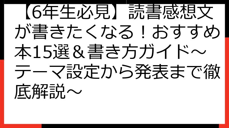 【6年生必見】読書感想文が書きたくなる！おすすめ本15選＆書き方ガイド～テーマ設定から発表まで徹底解説～