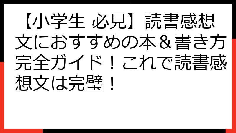 【小学生 必見】読書感想文におすすめの本＆書き方完全ガイド！これで読書感想文は完璧！