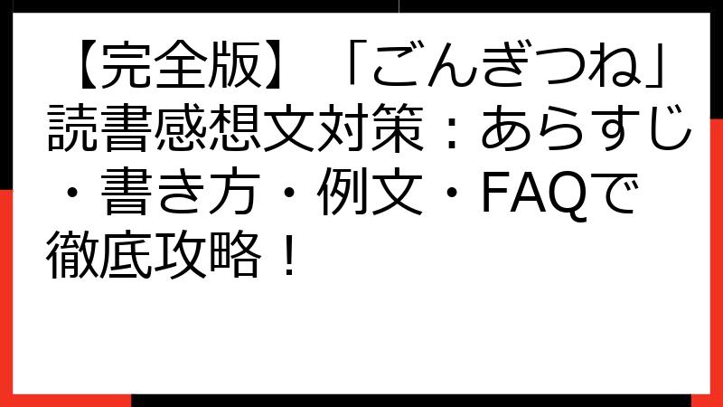 【完全版】「ごんぎつね」読書感想文対策：あらすじ・書き方・例文・FAQで徹底攻略！